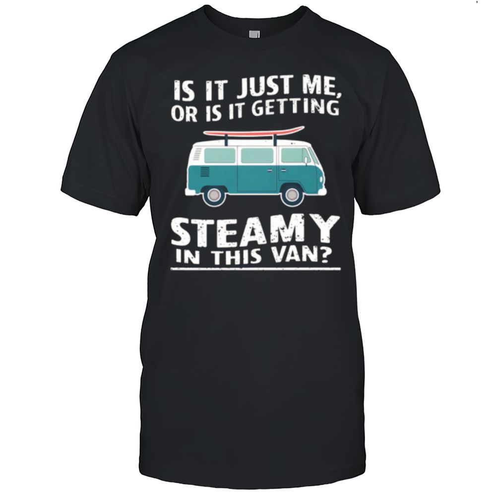 Is It Just Me Or Ist It Getting Steamy In This Van T-Shirt